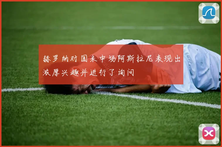 赫罗纳对国米中场阿斯拉尼表现出浓厚兴趣并进行了询问