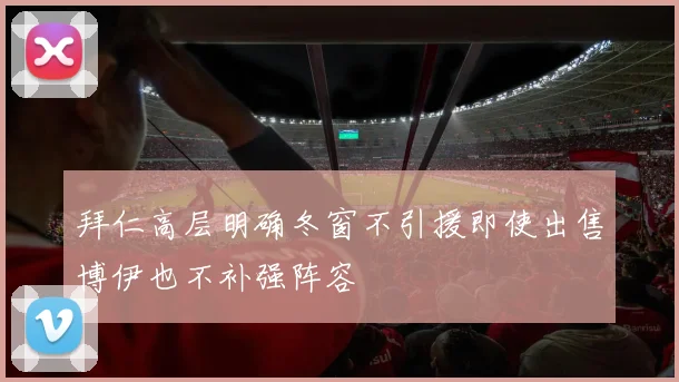 拜仁高层明确冬窗不引援即使出售博伊也不补强阵容