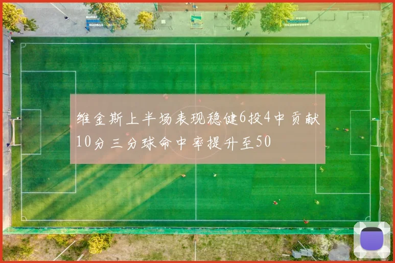 维金斯上半场表现稳健6投4中贡献10分三分球命中率提升至50