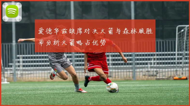 爱德华兹缺席对决火箭与森林狼胜率分析火箭略占优势