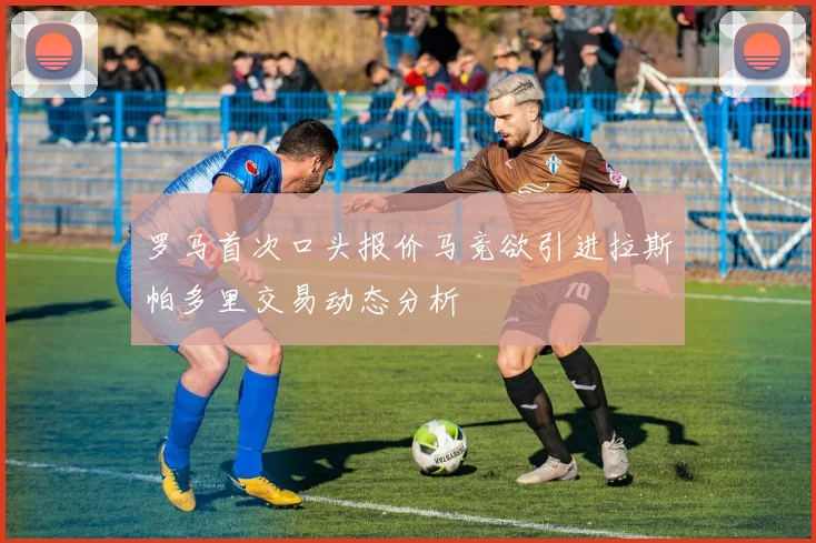 罗马首次口头报价马竞欲引进拉斯帕多里交易动态分析