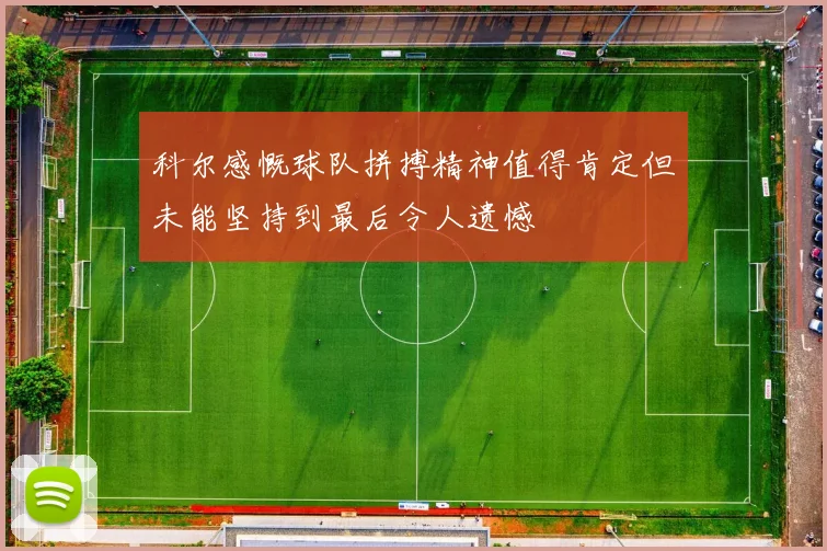 科尔感慨球队拼搏精神值得肯定但未能坚持到最后令人遗憾