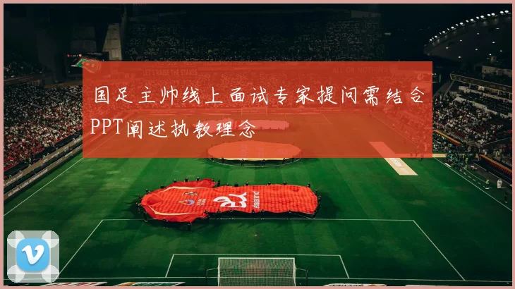 国足主帅线上面试专家提问需结合PPT阐述执教理念